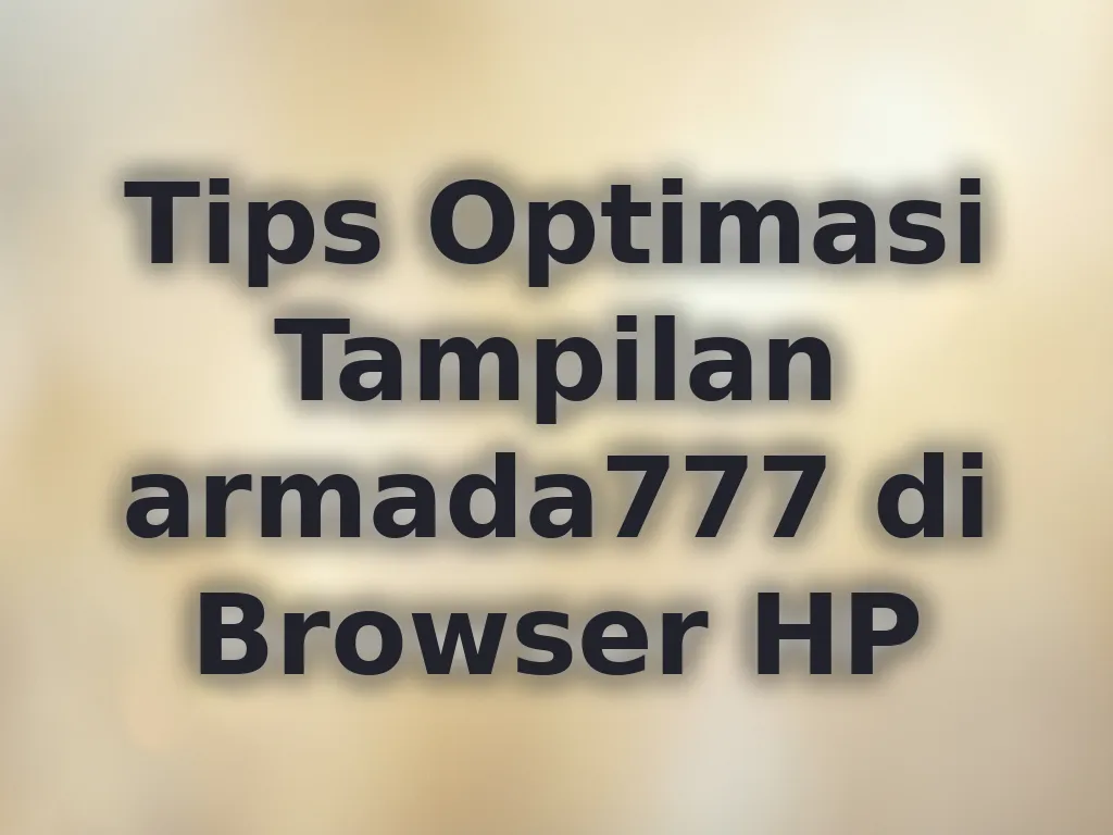 Tips Optimasi Tampilan armada777 di Browser HP